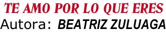 TE AMO POR LO QUE ERES Autora: BEATRIZ ZULUAGA