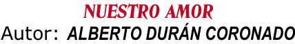 NUESTRO AMOR Autor: ALBERTO DURÁN CORONADO