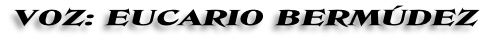 VOZ: EUCARIO BERMÚDEZ